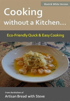 Paperback Cooking without a Kitchen.. Eco-Friendly Quick & Easy Cooking (B&W): From the kitchen of Artisan Bread with Steve Book