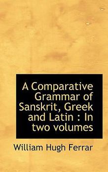 A Comparative Grammar of Sanskrit, Greek and Latin : In two Volumes
