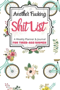 Another Fucking Shit List A Weekly Planner & Journal For Tired-Ass Women: 2020 Funny Swearing Gifts