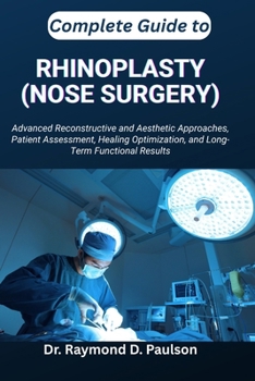 Paperback Complete Guide to Rhinoplasty (Nose Surgery): Advanced Reconstructive and Aesthetic Approaches, Patient Assessment, Healing Optimization, and Long-Ter Book