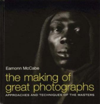 The Making Of Great Photographs: Approaches and Techniques Of The Masters