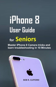 Paperback iPhone 8 User Guide for Seniors: Master iPhone 8 Camera tricks and learn troubleshooting in 10 Minutes Book