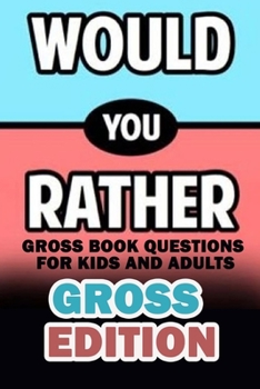 Would You Rather Gross Edition: Gross Book Questions for Kids and Adults