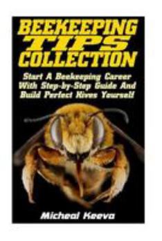 Paperback Beekeeping Tips Collection: Start A Beekeeping Career With Step-by-Step Guide And And Build Perfect Hives Yourself Book