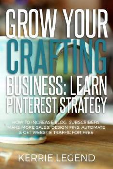 Paperback Grow Your Crafting Business: Learn Pinterest Strategy: How to Increase Blog Subscribers, Make More Sales, Design Pins, Automate & Get Website Traff Book