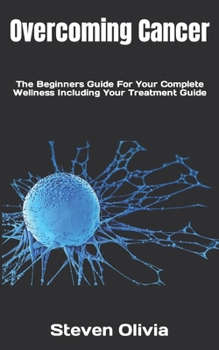 Paperback Overcoming Cancer: The Beginners Guide For Your Complete Wellness Including Your Treatment Guide Book