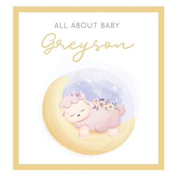 All About Baby Greyson: The Perfect Personalized Keepsake Journal for Baby's First Year - Great Baby Shower Gift [Sleepy Baby Lamb]