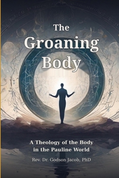 The Groaning Body: A Theology of the Body in the Pauline World