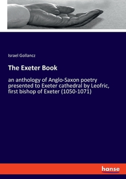 Paperback The Exeter Book: an anthology of Anglo-Saxon poetry presented to Exeter cathedral by Leofric, first bishop of Exeter (1050-1071) Book