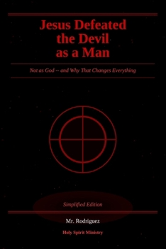 Jesus Defeated the Devil as a Man: Not as God -- and Why That Changes Everything (Holy Spirit Ministry)