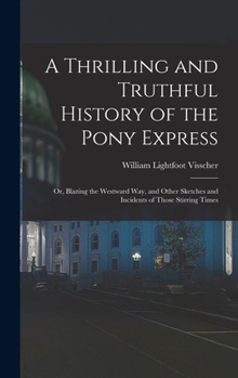 Hardcover A Thrilling and Truthful History of the Pony Express: Or, Blazing the Westward Way, and Other Sketches and Incidents of Those Stirring Times Book