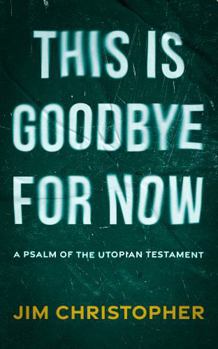 Paperback This is Goodbye for Now: A Psalm of the Utopian Testament Book