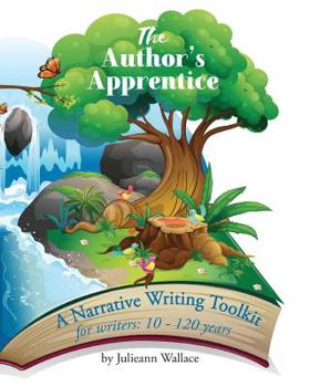 Paperback The Author's Apprentice - Just Write!: A Narrative Writing Toolkit for writers 10 - 110 years Book