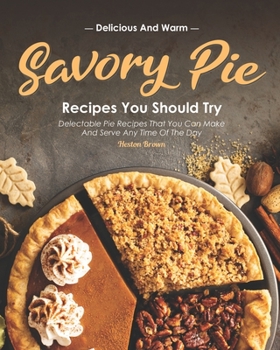 Paperback Delicious and Warm Savory Pie Recipes You Should Try: Delectable Pie Recipes That You Can Make and Serve Any Time of The Day Book