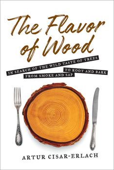 Hardcover The Flavor of Wood: In Search of the Wild Taste of Trees from Smoke and SAP to Root and Bark Book