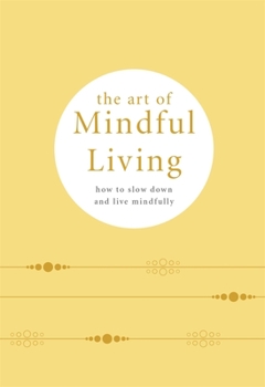 Hardcover The Art of Mindful Living: How to Slow Down and Live Mindfully Book