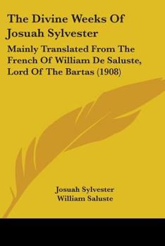 Paperback The Divine Weeks Of Josuah Sylvester: Mainly Translated From The French Of William De Saluste, Lord Of The Bartas (1908) Book