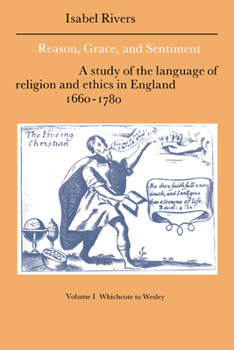 Hardcover Reason, Grace, and Sentiment: Volume 1, Whichcote to Wesley: A Study of the Language of Religion and Ethics in England 1660 1780 Book