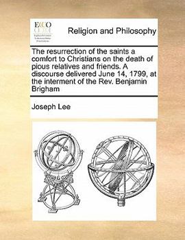 Paperback The Resurrection of the Saints a Comfort to Christians on the Death of Pious Relatives and Friends. a Discourse Delivered June 14, 1799, at the Interm Book