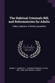 Paperback The Habitual Criminals Bill, and Reformatories for Adults: Talbot collection of British pamphlets Book