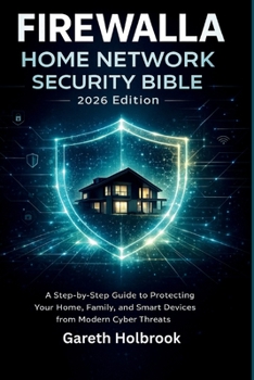 Firewalla Home Network Security Bible (2026 Edition): A Step-by-Step Guide to Protecting Your Home, Family, and Smart Devices from Modern Cyber Threats