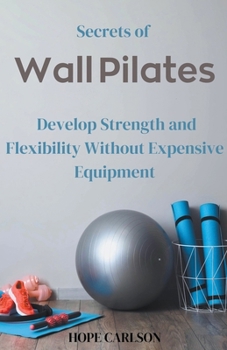 Paperback Secrets of Wall Pilates Develop Strength and Flexibility Without Expensive Equipment Book