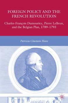 Foreign Policy and the French Revolution: Charles-François Dumouriez, Pierre LeBrun, and the Belgian Plan, 1789-1793