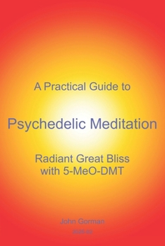 Paperback A Practical Guide to Psychedelic Meditation: Radiant Great Bliss With 5-MeO-DMT Book