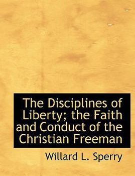 The Disciplines of Liberty; the Faith and Conduct of the Christian Freeman