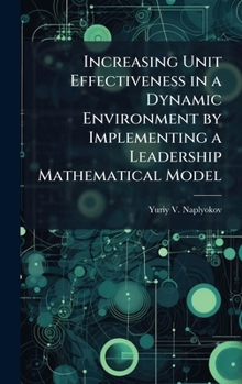 Hardcover Increasing Unit Effectiveness in a Dynamic Environment by Implementing a Leadership Mathematical Model Book