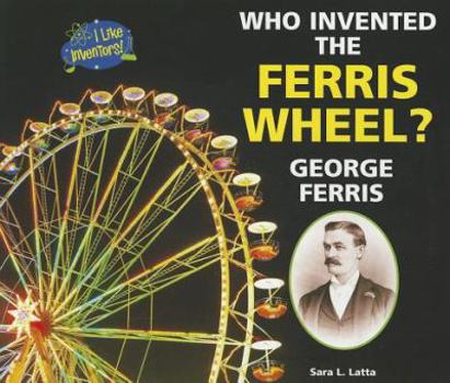 Who Invented the Ferris Wheel? George Ferris - Book  of the I Like Inventors!