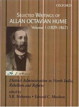 Hardcover Selected Writings of Allan Octavian Hume: District Administration in North India, Rebellion and Reform, Volume One: 1829-1867 Book