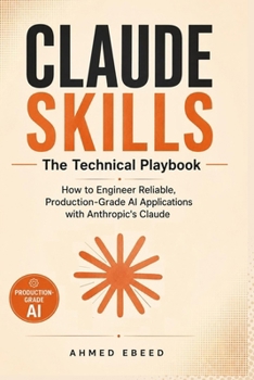 Claude Skills The Technical Playbook: How to Engineer Reliable, Production-Grade AI Applications with Anthropic's Claude