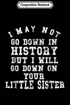 Paperback Composition Notebook: I May Not Go Down In History But I Will Funny Sister Journal/Notebook Blank Lined Ruled 6x9 100 Pages Book