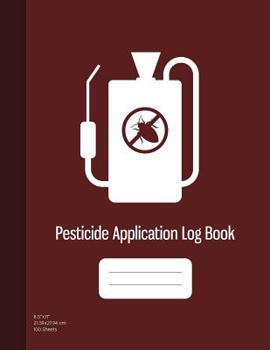 Pesticide Application Log Book: Chemical Application Log, Pesticide Spray Record Sheet, Keep Record of Application Method, Pesticide Brand, Date, Etc. 100 Sheets, Burgundy Cover (8.5"x11")