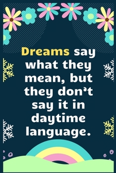 Paperback Dreams say what they mean, but they don't say it in daytime language: A Dream Diary for Lucid Dreaming and Dream Interpretation, Write Dream Time inte Book