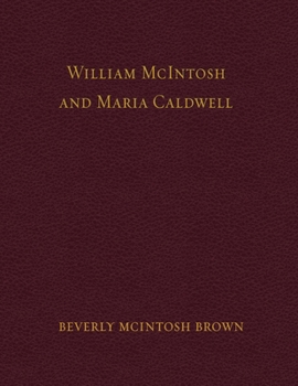 William McIntosh and Maria Caldwell McIntosh: The Life and Journey of William and Maria Caldwell McIntosh From Lanark, Ontario, Canada to Mount Pleasant, Utah, United States 1841-1899