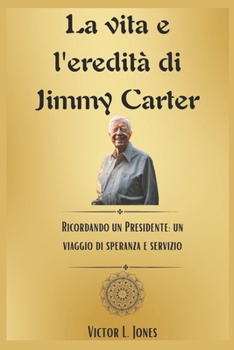 Paperback La vita e l'eredità di Jimmy Carter: Ricordando un Presidente: un viaggio di speranza e servizio [Italian] Book