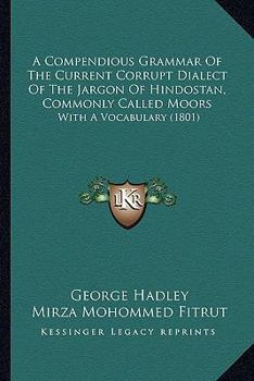 Paperback A Compendious Grammar Of The Current Corrupt Dialect Of The Jargon Of Hindostan, Commonly Called Moors: With A Vocabulary (1801) Book