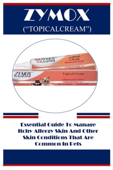 ZYMOX (“TOPICALCREAM”): Essential Guide To Manage Itchy Allergy Skin And Other Skin Conditions That Are Common In Pets