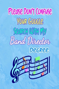 Please Don't Confuse Your Google Search With My Band Director Degree: Gift Notebook Journal for People With Jobs, Careers and Occupations