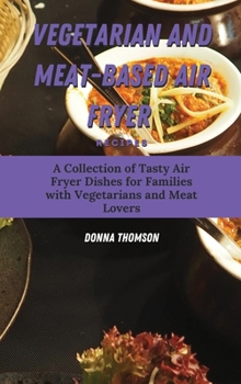 Hardcover Vegetarian and Meat-Based Air Fryer Recipes: A Collection of Tasty Air Fryer Dishes for Families with Vegetarians and Meat Lovers Book