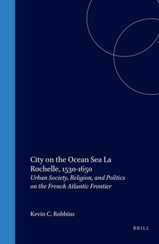 Hardcover City on the Ocean Sea: La Rochelle, 1530-1650: Urban Society, Religion, and Politics on the French Atlantic Frontier Book