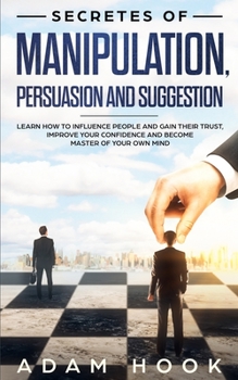 Paperback Secretes of Manipulation, Persuasion and Suggestion: Learn How to Influence People and Gain Their Trust, Improve Your Confidence and Become Master of Book