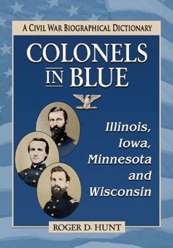 Paperback Colonels in Blue--Illinois, Iowa, Minnesota and Wisconsin: A Civil War Biographical Dictionary Book