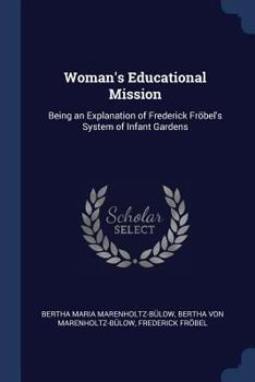 Paperback Woman's Educational Mission: Being an Explanation of Frederick Fröbel's System of Infant Gardens Book