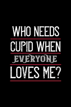 Who needs cupid when everyone loves me: Funny Hilarious Valentine's Day lined journal / notebook Gift, Heart alternative to Greeting Card, Valentine ... Boyfriend, Him, Wife, Girlfriend, Her