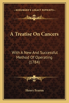 Paperback A Treatise On Cancers: With A New And Successful Method Of Operating (1784) Book