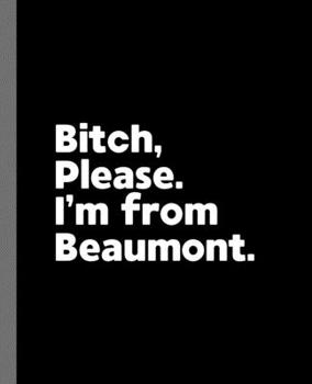 Bitch, Please. I'm From Beaumont.: A Vulgar Adult Composition Book for a Native Beaumont, Texas TX Resident