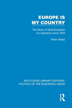 Europe is my Country: The Story of West European Co-operation since 1945 (Routledge Library Editions: Politics of the European Union)